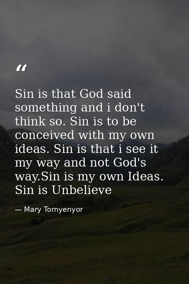 Sin is that God said something and i don't think so. Sin is to be conceived with my own ideas. Sin is that i see it my w — Mary Tornyenyor