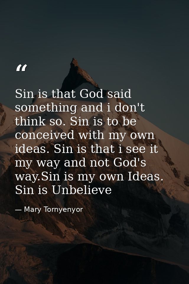Sin is that God said something and i don't think so. Sin is to be conceived with my own ideas. Sin is that i see it my w — Mary Tornyenyor