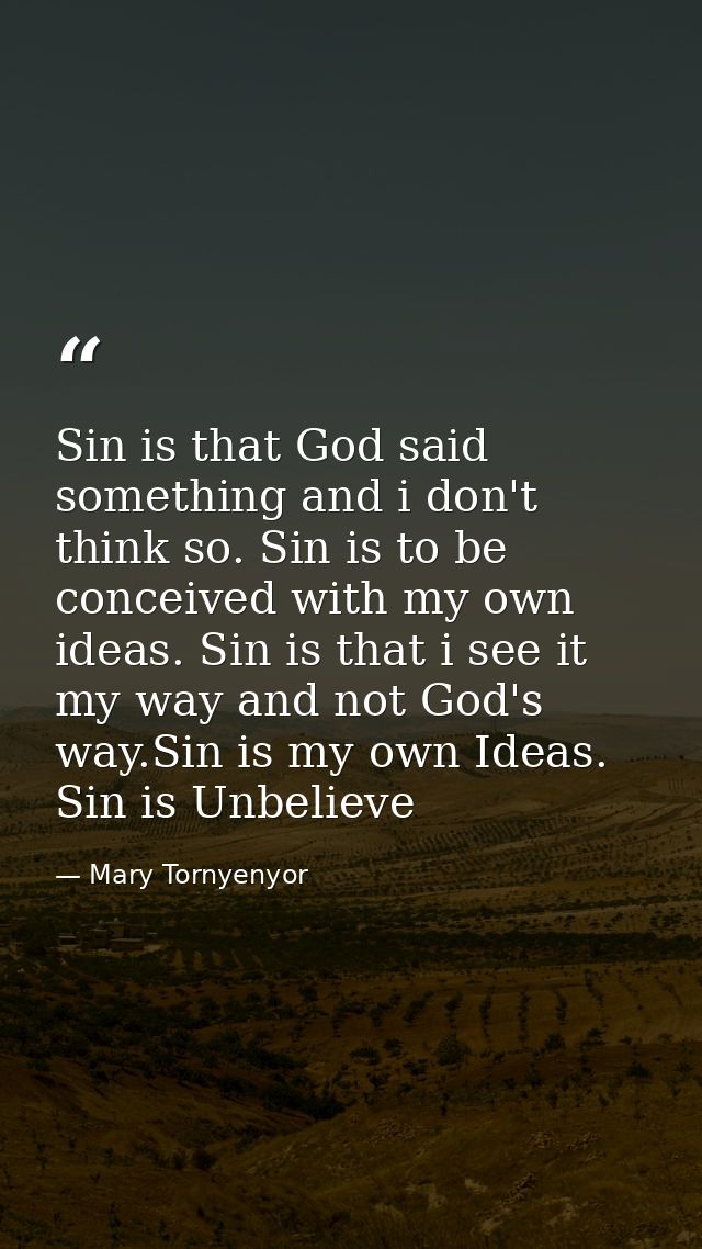 Sin is that God said something and i don't think so. Sin is to be conceived with my own ideas. Sin is that i see it my w — Mary Tornyenyor