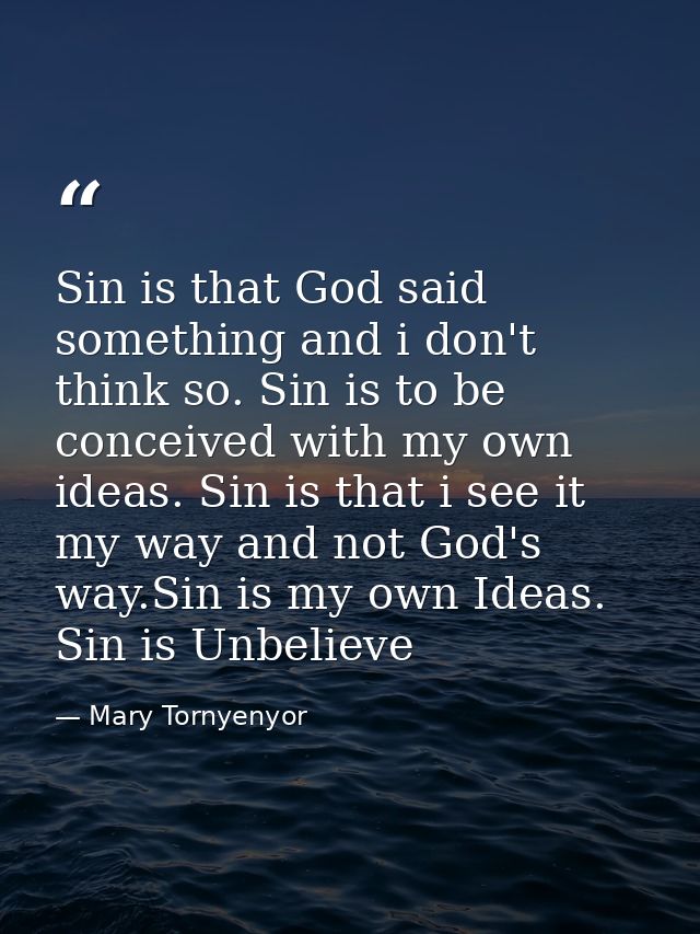 Sin is that God said something and i don't think so. Sin is to be conceived with my own ideas. Sin is that i see it my w — Mary Tornyenyor