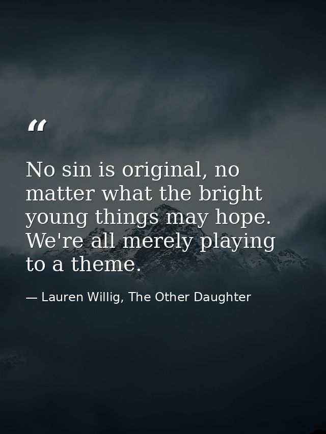 No sin is original, no matter what the bright young things may hope. We're all merely playing to a theme. — Lauren Willig, The Other Daughter
