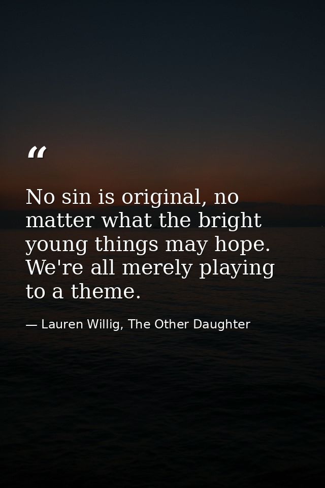 No sin is original, no matter what the bright young things may hope. We're all merely playing to a theme. — Lauren Willig, The Other Daughter