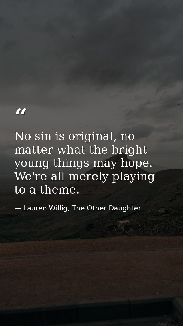 No sin is original, no matter what the bright young things may hope. We're all merely playing to a theme. — Lauren Willig, The Other Daughter