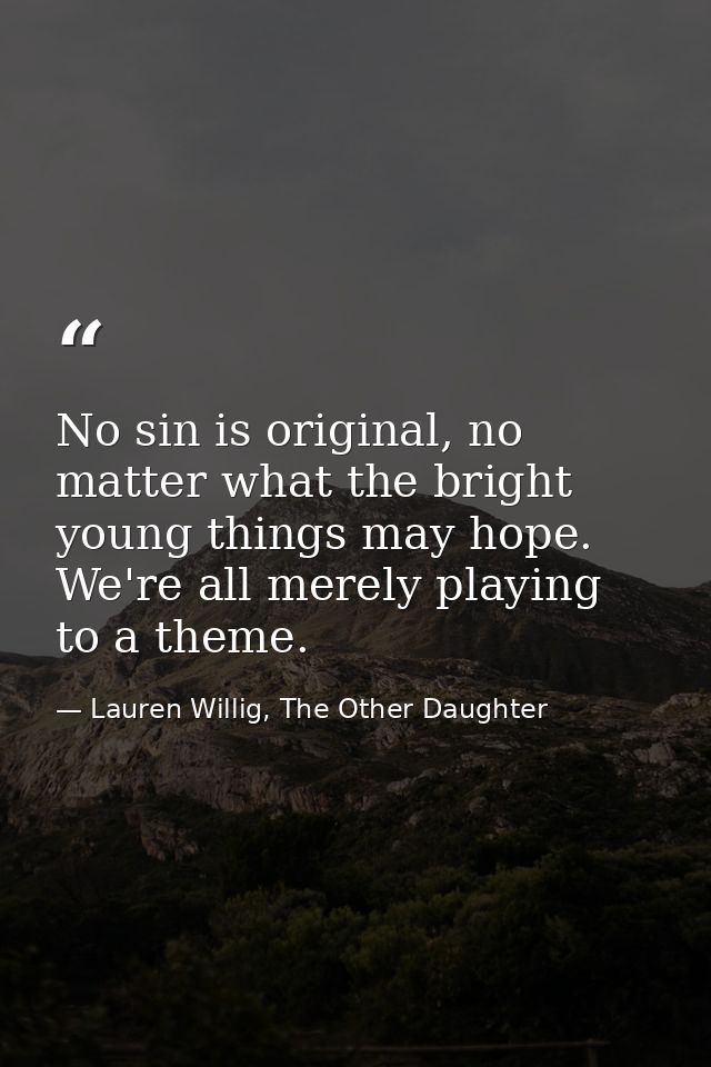 No sin is original, no matter what the bright young things may hope. We're all merely playing to a theme. — Lauren Willig, The Other Daughter