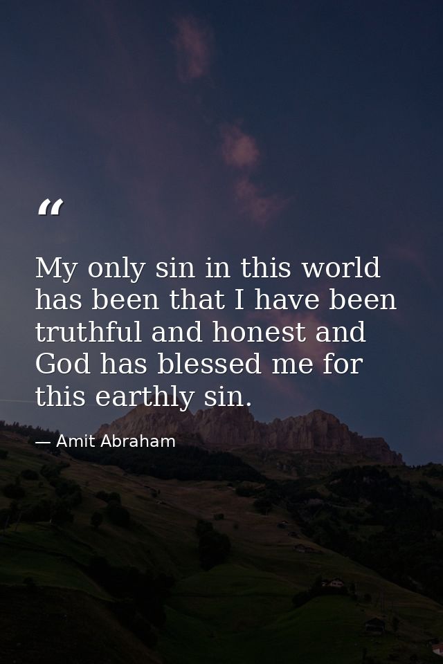 My only sin in this world has been that I have been truthful and honest and God has blessed me for this earthly sin. — Amit Abraham