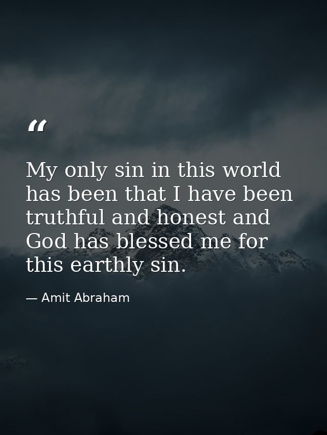 My only sin in this world has been that I have been truthful and honest and God has blessed me for this earthly sin. — Amit Abraham