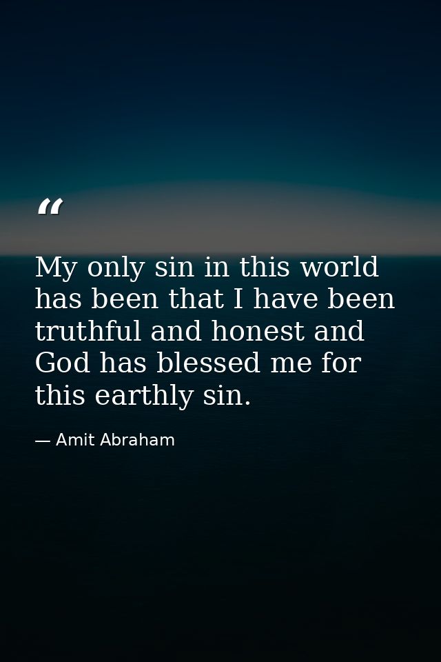 My only sin in this world has been that I have been truthful and honest and God has blessed me for this earthly sin. — Amit Abraham
