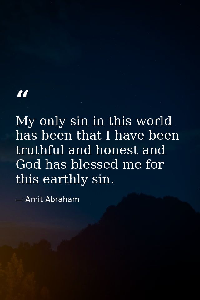 My only sin in this world has been that I have been truthful and honest and God has blessed me for this earthly sin. — Amit Abraham