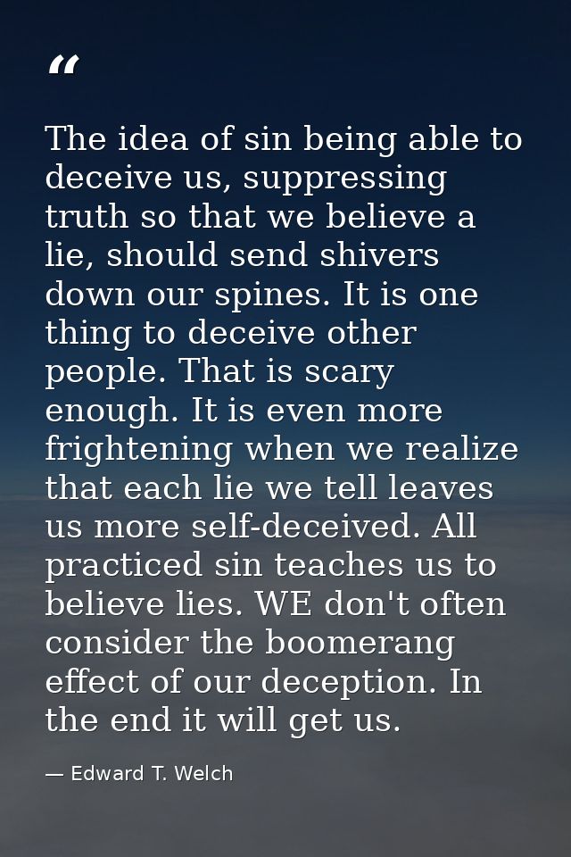 The idea of sin being able to deceive us, suppressing truth so that we believe a lie, should send shivers down our spine — Edward T. Welch
