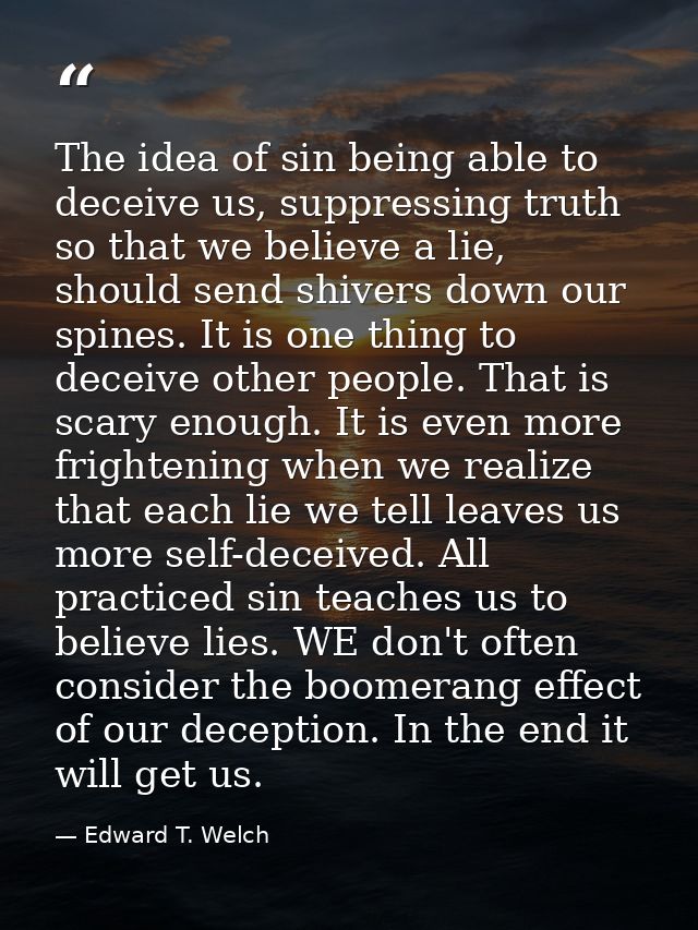 The idea of sin being able to deceive us, suppressing truth so that we believe a lie, should send shivers down our spine — Edward T. Welch