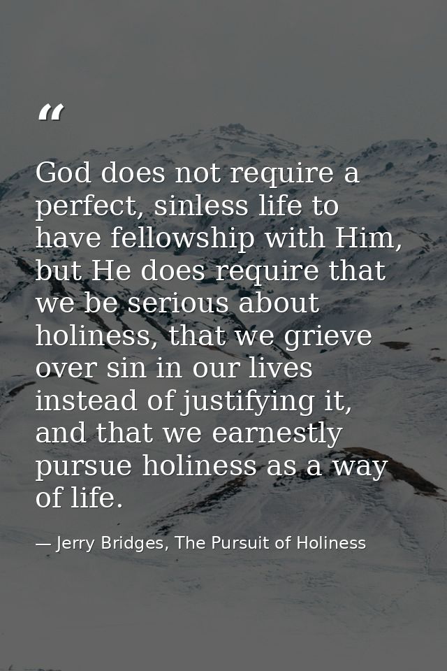 God does not require a perfect, sinless life to have fellowship with Him, but He does require that we be serious about h — Jerry Bridges, The Pursuit of Holiness