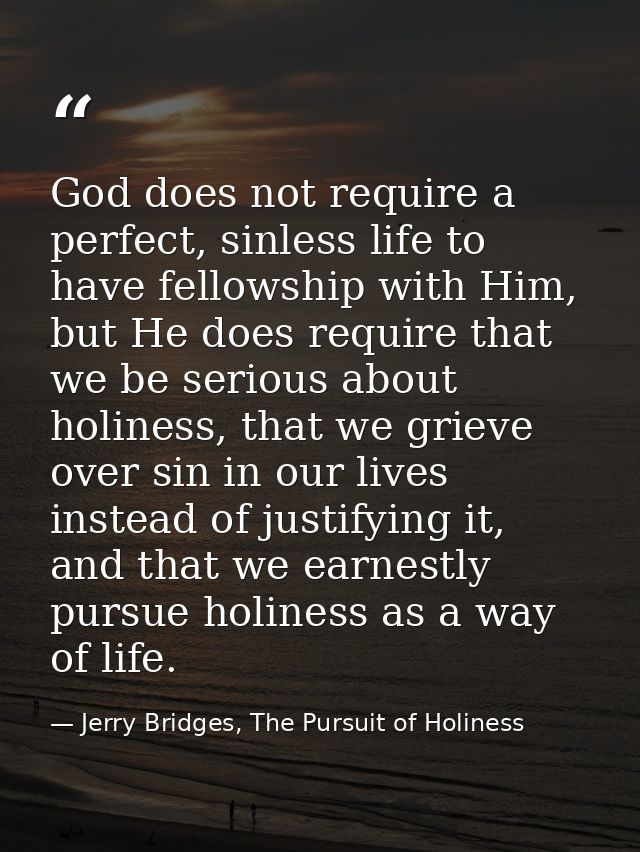 God does not require a perfect, sinless life to have fellowship with Him, but He does require that we be serious about h — Jerry Bridges, The Pursuit of Holiness
