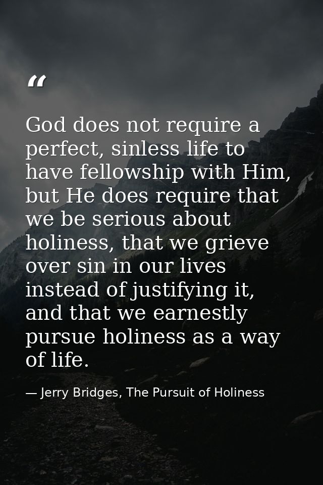 God does not require a perfect, sinless life to have fellowship with Him, but He does require that we be serious about h — Jerry Bridges, The Pursuit of Holiness