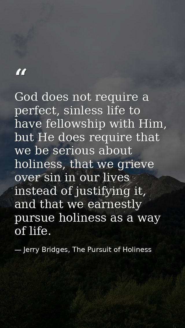God does not require a perfect, sinless life to have fellowship with Him, but He does require that we be serious about h — Jerry Bridges, The Pursuit of Holiness