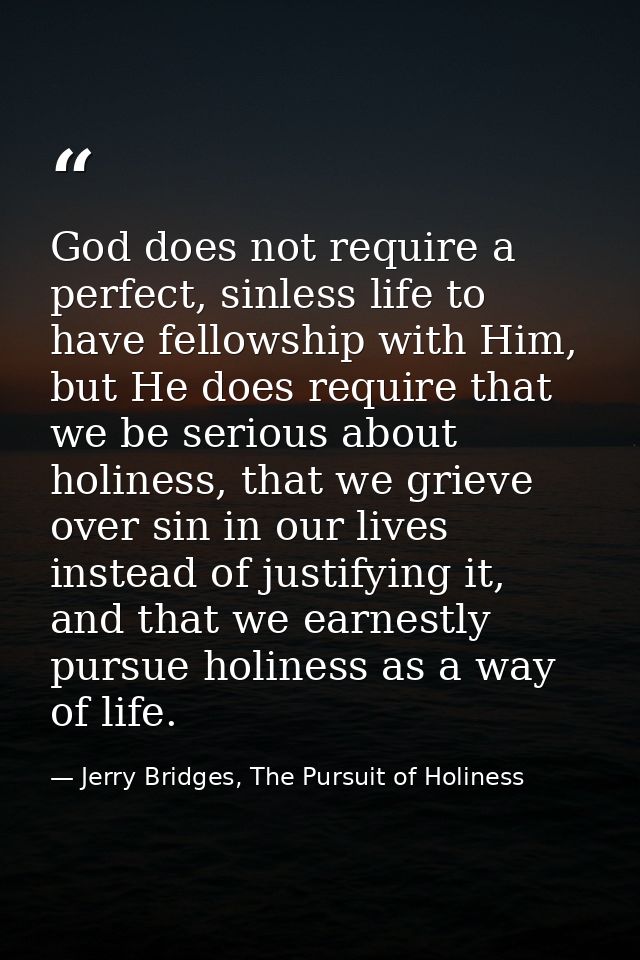 God does not require a perfect, sinless life to have fellowship with Him, but He does require that we be serious about h — Jerry Bridges, The Pursuit of Holiness