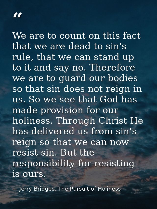We are to count on this fact that we are dead to sin's rule, that we can stand up to it and say no. Therefore we are to  — Jerry Bridges, The Pursuit of Holiness