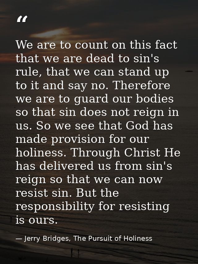 We are to count on this fact that we are dead to sin's rule, that we can stand up to it and say no. Therefore we are to  — Jerry Bridges, The Pursuit of Holiness