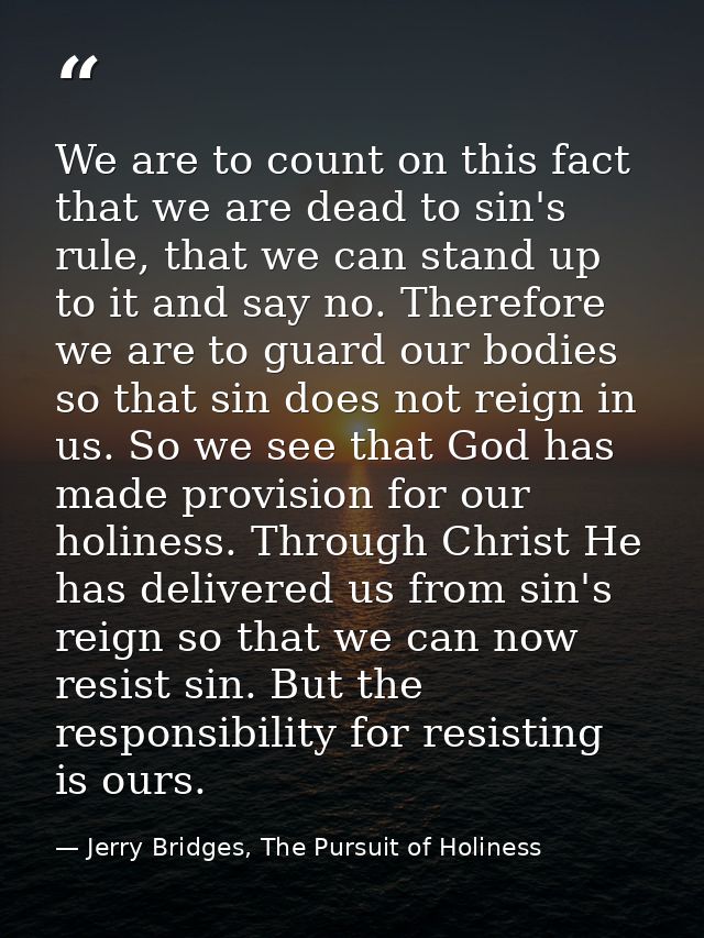 We are to count on this fact that we are dead to sin's rule, that we can stand up to it and say no. Therefore we are to  — Jerry Bridges, The Pursuit of Holiness