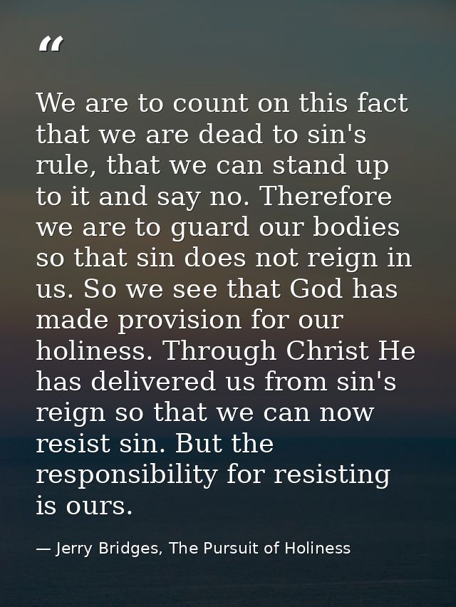 We are to count on this fact that we are dead to sin's rule, that we can stand up to it and say no. Therefore we are to  — Jerry Bridges, The Pursuit of Holiness