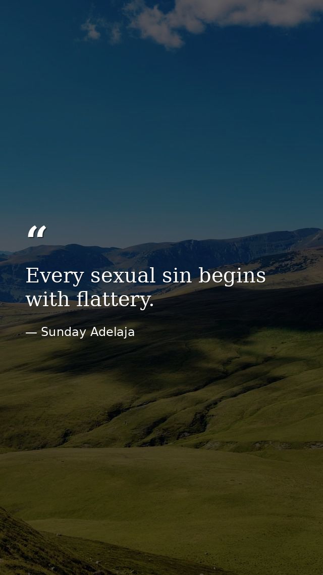 Every sexual sin begins with flattery. — Sunday Adelaja