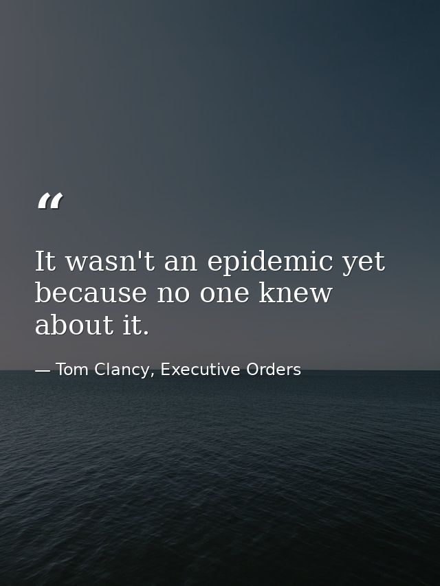 It wasn't an epidemic yet because no one knew about it. — Tom Clancy, Executive Orders