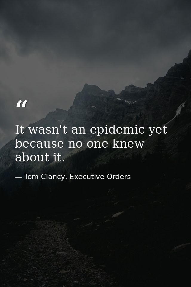 It wasn't an epidemic yet because no one knew about it. — Tom Clancy, Executive Orders
