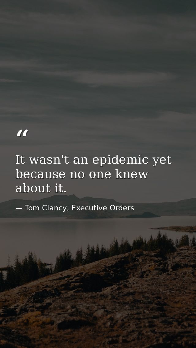 It wasn't an epidemic yet because no one knew about it. — Tom Clancy, Executive Orders