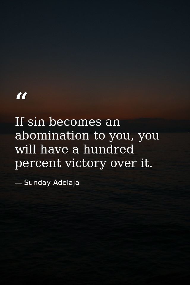 If sin becomes an abomination to you, you will have a hundred percent victory over it. — Sunday Adelaja
