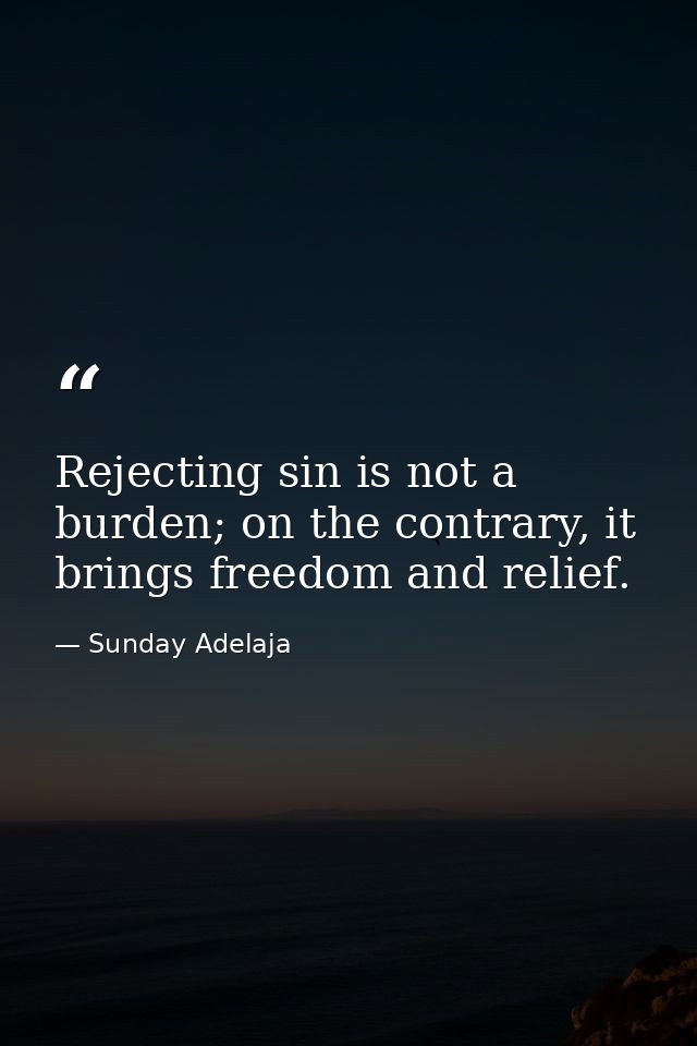 Rejecting sin is not a burden; on the contrary, it brings freedom and relief. — Sunday Adelaja