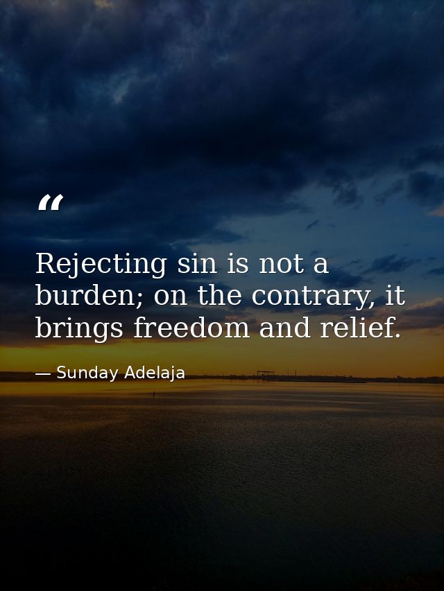 Rejecting sin is not a burden; on the contrary, it brings freedom and relief. — Sunday Adelaja