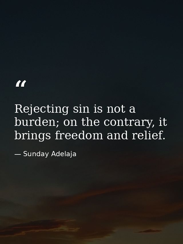 Rejecting sin is not a burden; on the contrary, it brings freedom and relief. — Sunday Adelaja