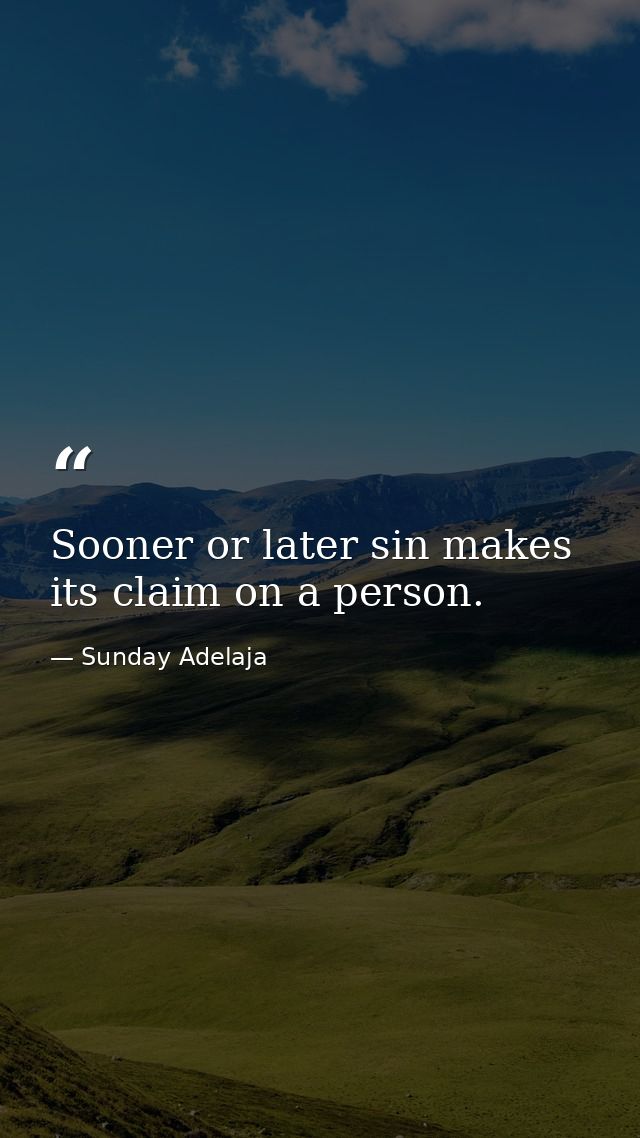 Sooner or later sin makes its claim on a person. — Sunday Adelaja
