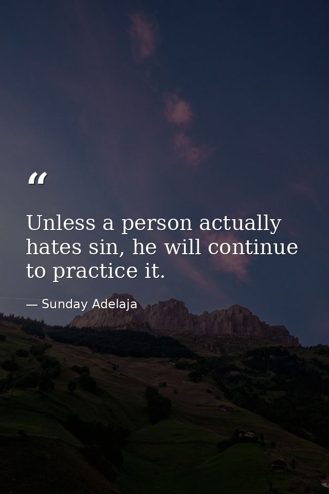 Unless a person actually hates sin, he will continue to practice it. — Sunday Adelaja