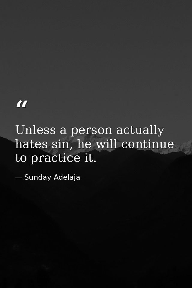 Unless a person actually hates sin, he will continue to practice it. — Sunday Adelaja