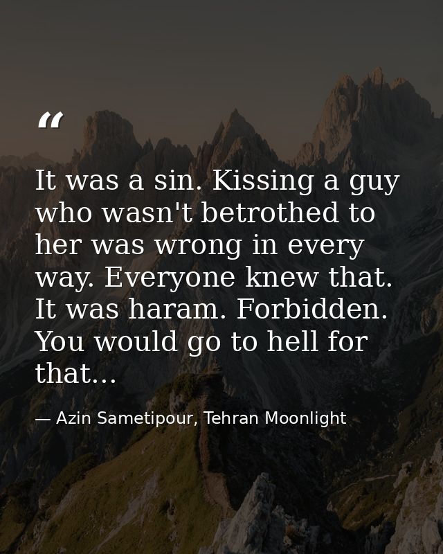 It was a sin. Kissing a guy who wasn't betrothed to her was wrong in every way. Everyone knew that. It was haram. Forbid — Azin Sametipour, Tehran Moonlight