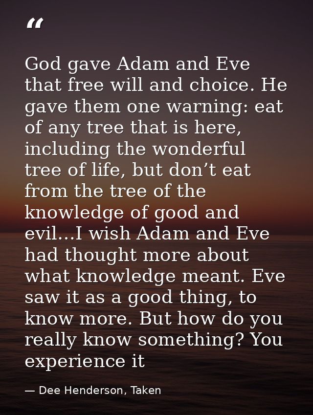 God gave Adam and Eve that free will and choice. He gave them one warning: eat of any tree that is here, including the w — Dee Henderson, Taken