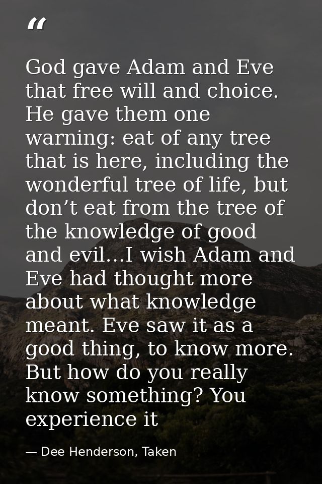 God gave Adam and Eve that free will and choice. He gave them one warning: eat of any tree that is here, including the w — Dee Henderson, Taken