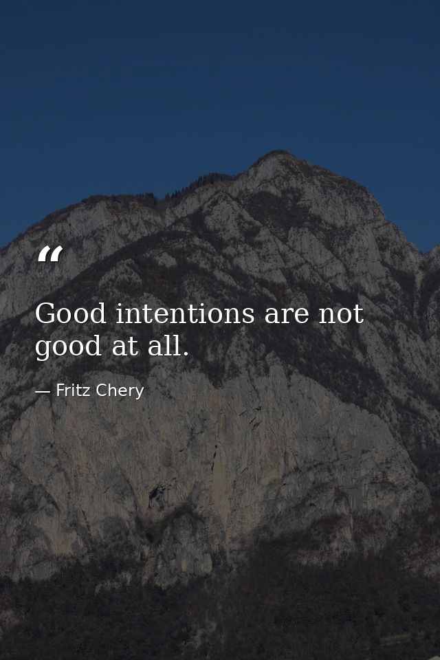 Good intentions are not good at all. — Fritz Chery