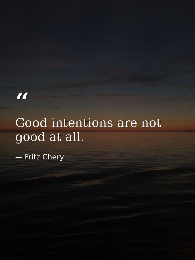 Good intentions are not good at all. — Fritz Chery