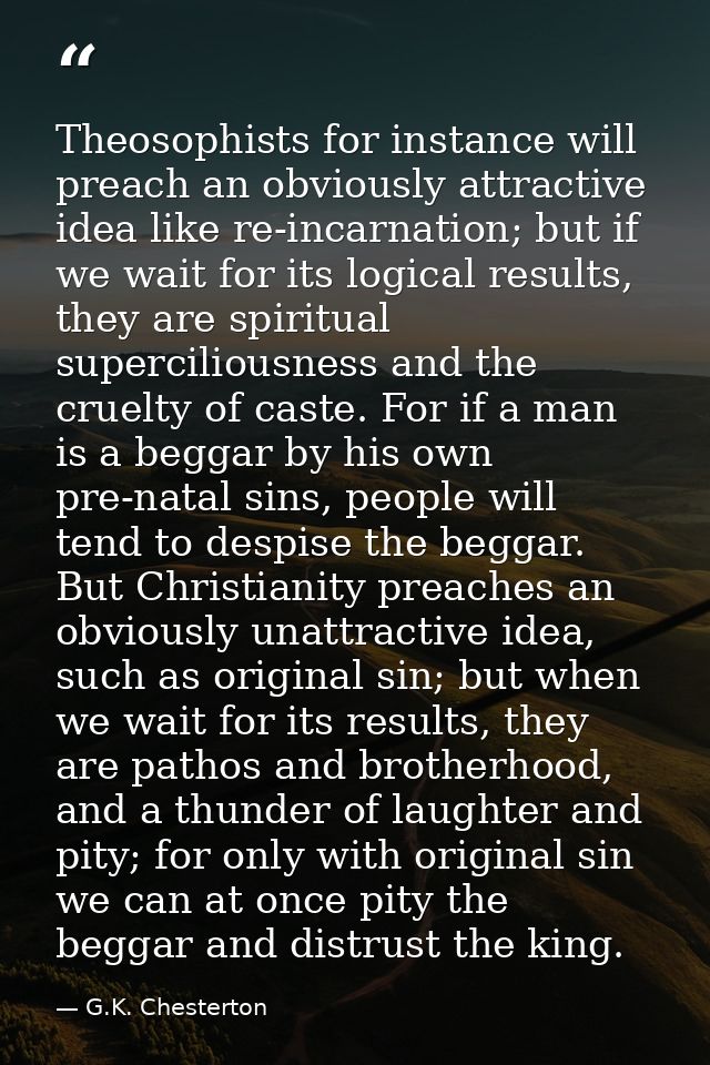 Theosophists for instance will preach an obviously attractive idea like re-incarnation; but if we wait for its logical r — G.K. Chesterton