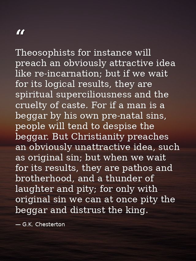 Theosophists for instance will preach an obviously attractive idea like re-incarnation; but if we wait for its logical r — G.K. Chesterton