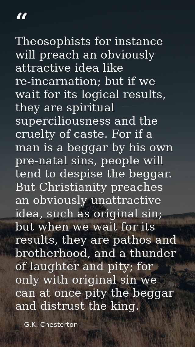 Theosophists for instance will preach an obviously attractive idea like re-incarnation; but if we wait for its logical r — G.K. Chesterton