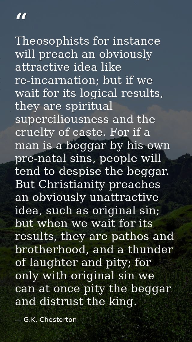 Theosophists for instance will preach an obviously attractive idea like re-incarnation; but if we wait for its logical r — G.K. Chesterton