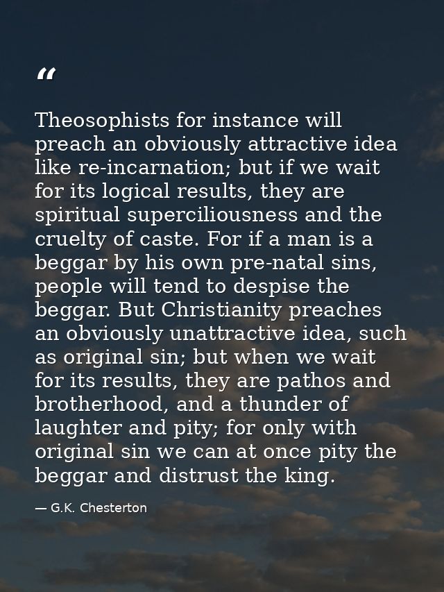 Theosophists for instance will preach an obviously attractive idea like re-incarnation; but if we wait for its logical r — G.K. Chesterton