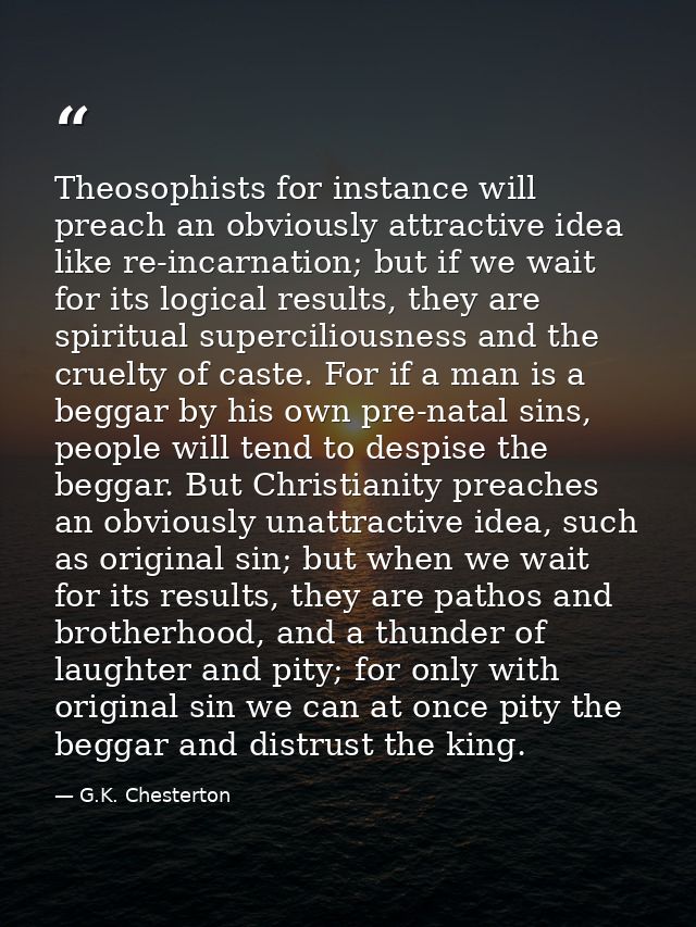 Theosophists for instance will preach an obviously attractive idea like re-incarnation; but if we wait for its logical r — G.K. Chesterton