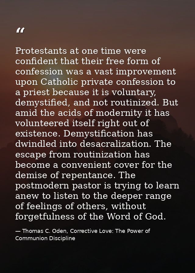 Protestants at one time were confident that their free form of confession was a vast improvement upon Catholic private c — Thomas C. Oden, Corrective Love: The Power of Communion Discipline