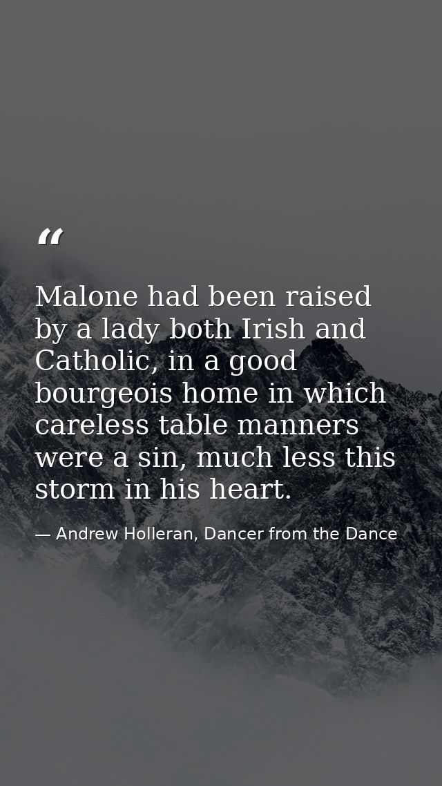 Malone had been raised by a lady both Irish and Catholic, in a good bourgeois home in which careless table manners were  — Andrew Holleran, Dancer from the Dance