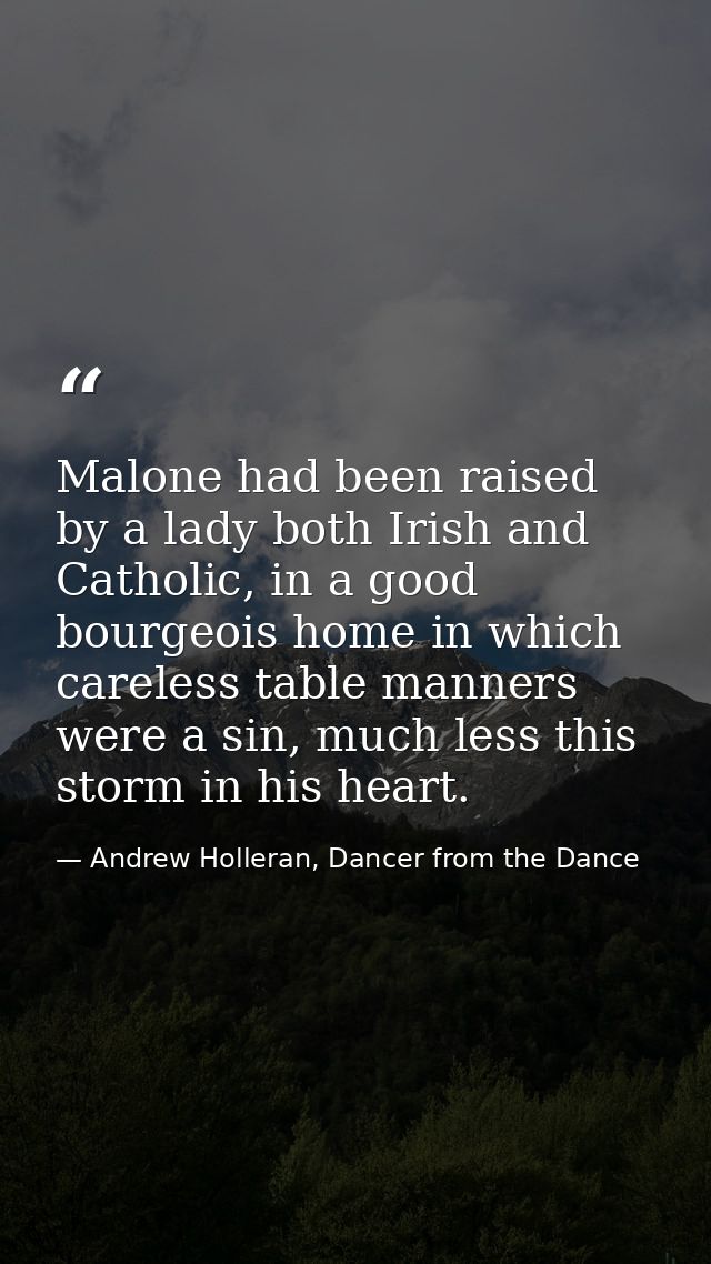 Malone had been raised by a lady both Irish and Catholic, in a good bourgeois home in which careless table manners were  — Andrew Holleran, Dancer from the Dance
