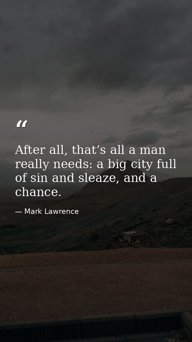 After all, that’s all a man really needs: a big city full of sin and sleaze, and a chance. — Mark Lawrence
