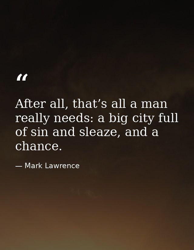 After all, that’s all a man really needs: a big city full of sin and sleaze, and a chance. — Mark Lawrence